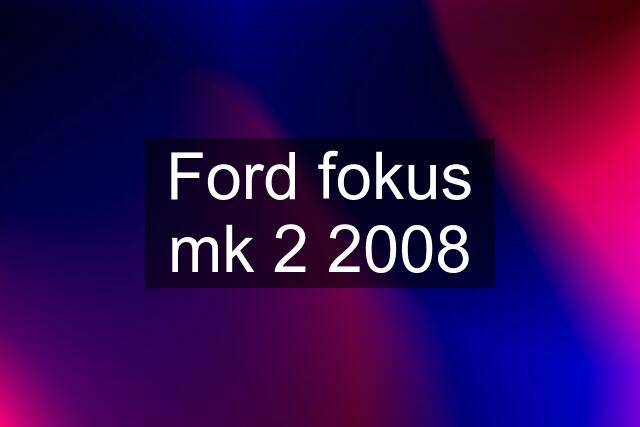 Ford fokus mk 2 2008