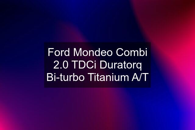 Ford Mondeo Combi 2.0 TDCi Duratorq Bi-turbo Titanium A/T