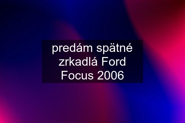 predám spätné zrkadlá Ford Focus 2006