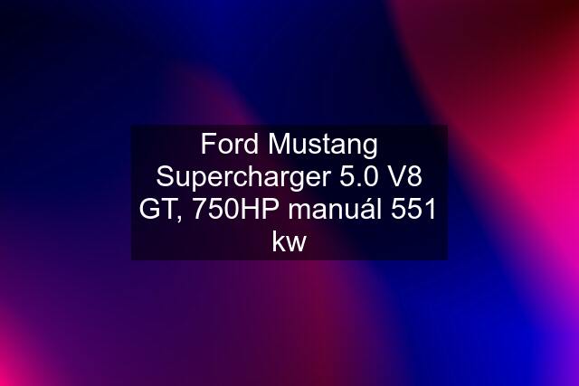 Ford Mustang Supercharger 5.0 V8 GT, 750HP manuál 551 kw