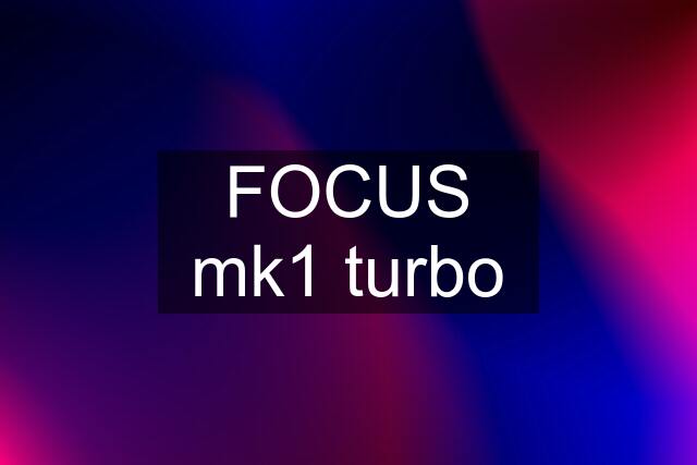 FOCUS mk1 turbo