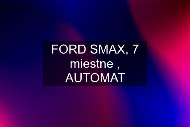 FORD SMAX, 7 miestne , AUTOMAT