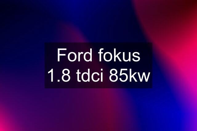 Ford fokus 1.8 tdci 85kw