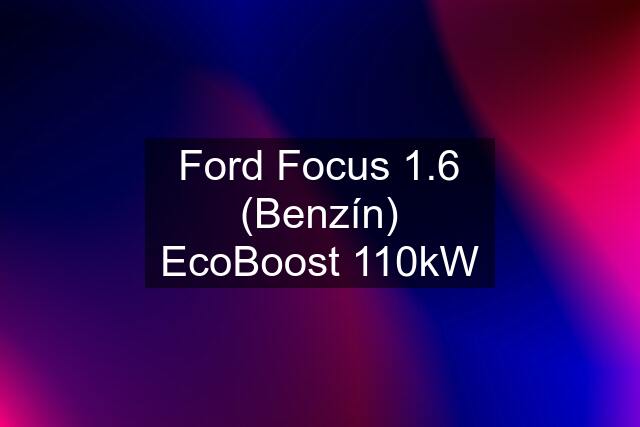 Ford Focus 1.6 (Benzín) EcoBoost 110kW