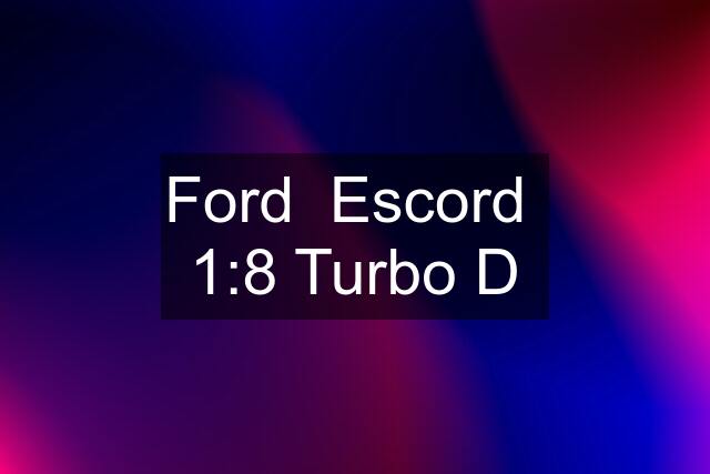 Ford  Escord  1:8 Turbo D