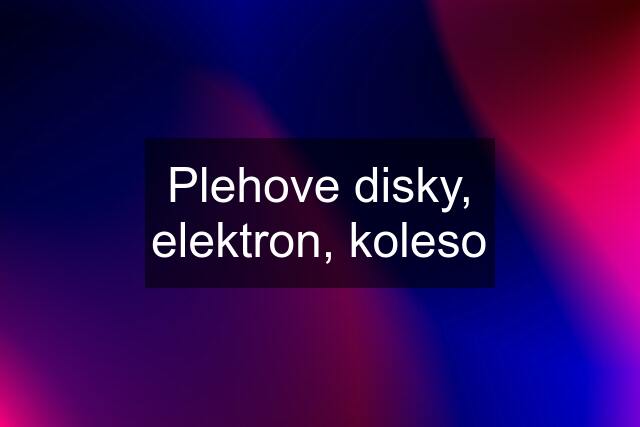 Plehove disky, elektron, koleso