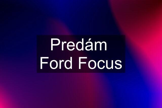 Predám  Ford Focus