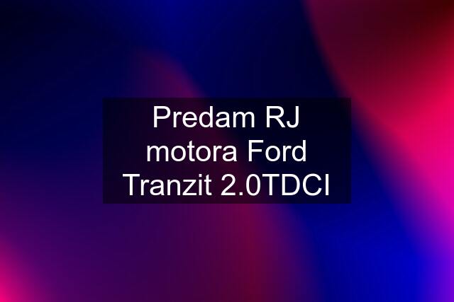 Predam RJ motora Ford Tranzit 2.0TDCI