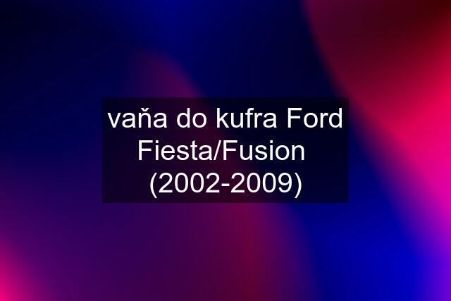 vaňa do kufra Ford Fiesta/Fusion  (2002-2009)