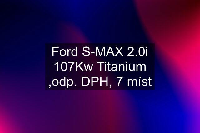 Ford S-MAX 2.0i 107Kw Titanium ,odp. DPH, 7 míst