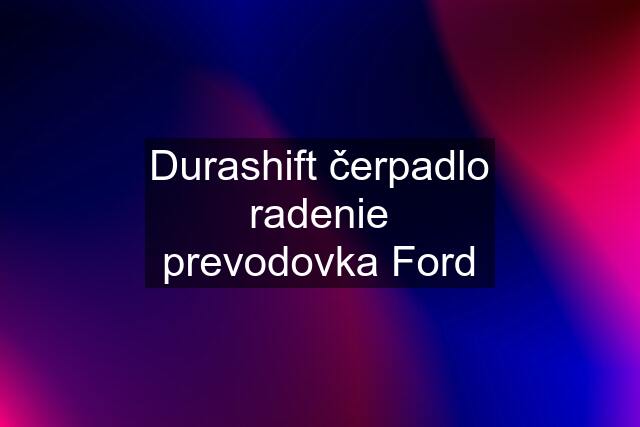 Durashift čerpadlo radenie prevodovka Ford