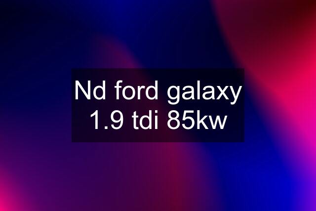 Nd ford galaxy 1.9 tdi 85kw