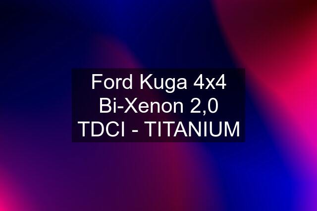 Ford Kuga 4x4 Bi-Xenon 2,0 TDCI - TITANIUM