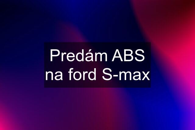 Predám ABS na ford S-max