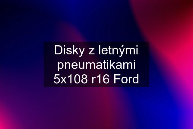 Disky z letnými pneumatikami 5x108 r16 Ford