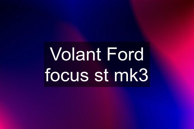 Volant Ford focus st mk3