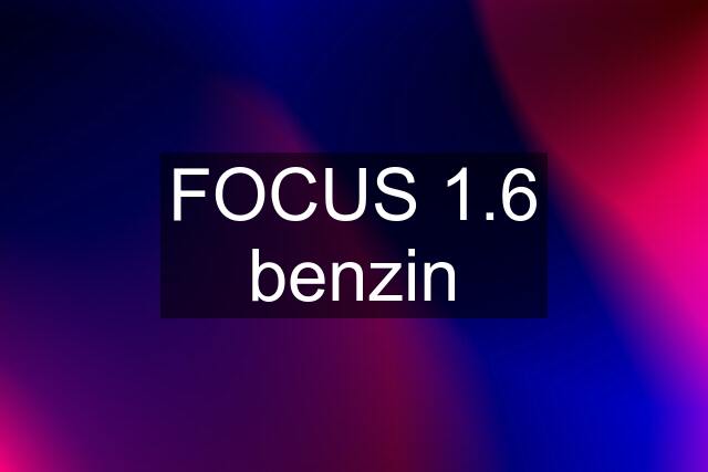 FOCUS 1.6 benzin