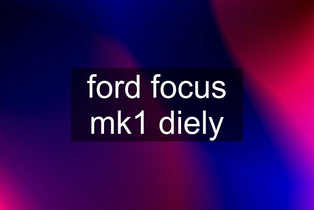 ford focus mk1 diely