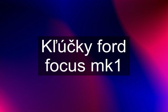 Kľúčky ford focus mk1