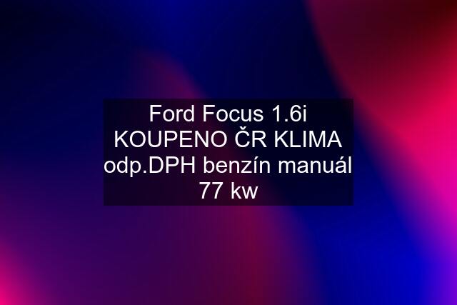 Ford Focus 1.6i KOUPENO ČR KLIMA odp.DPH benzín manuál 77 kw