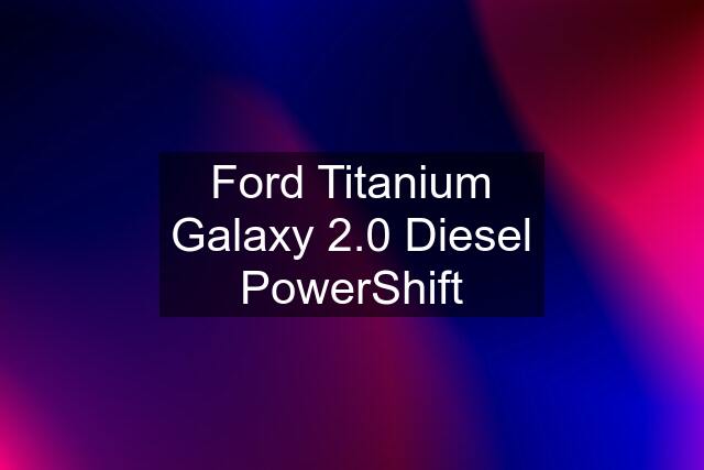 Ford Titanium Galaxy 2.0 Diesel PowerShift