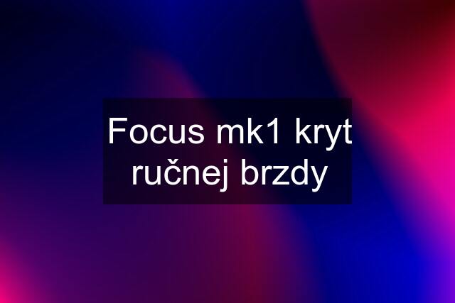 Focus mk1 kryt ručnej brzdy