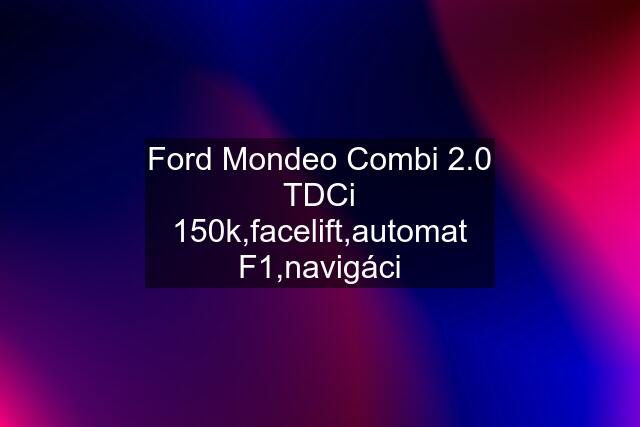 Ford Mondeo Combi 2.0 TDCi 150k,facelift,automat F1,navigáci