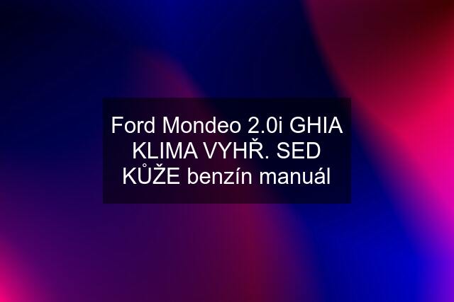 Ford Mondeo 2.0i GHIA KLIMA VYHŘ. SED KŮŽE benzín manuál