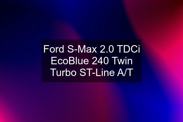 Ford S-Max 2.0 TDCi EcoBlue 240 Twin Turbo ST-Line A/T