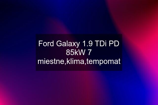 Ford Galaxy 1.9 TDi PD 85kW 7 miestne,klima,tempomat