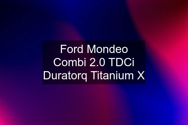 Ford Mondeo Combi 2.0 TDCi Duratorq Titanium X