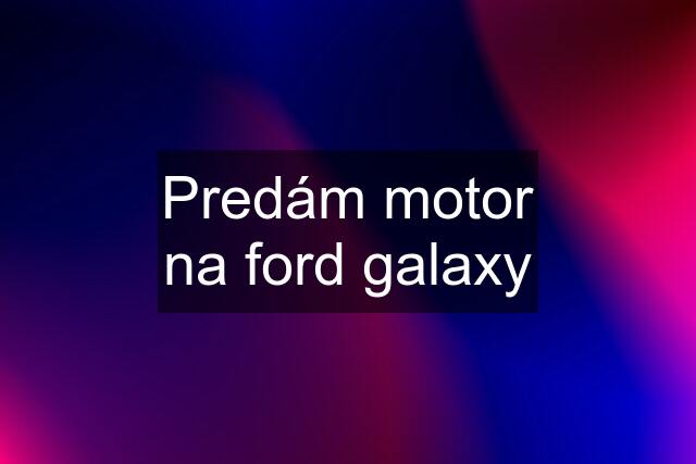 Predám motor na ford galaxy