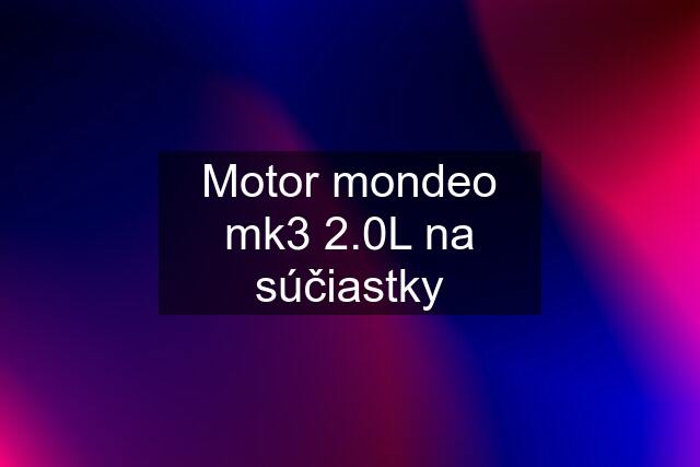 Motor mondeo mk3 2.0L na súčiastky