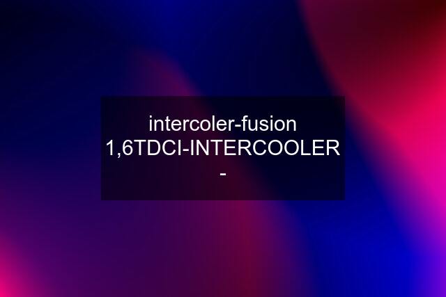 intercoler-fusion 1,6TDCI-INTERCOOLER -