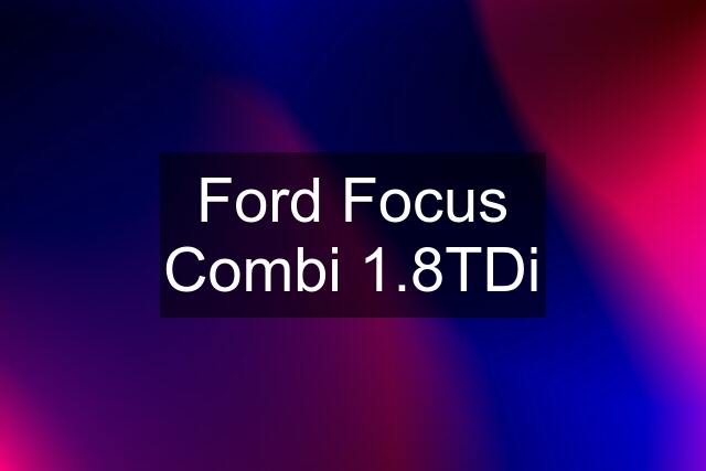 Ford Focus Combi 1.8TDi