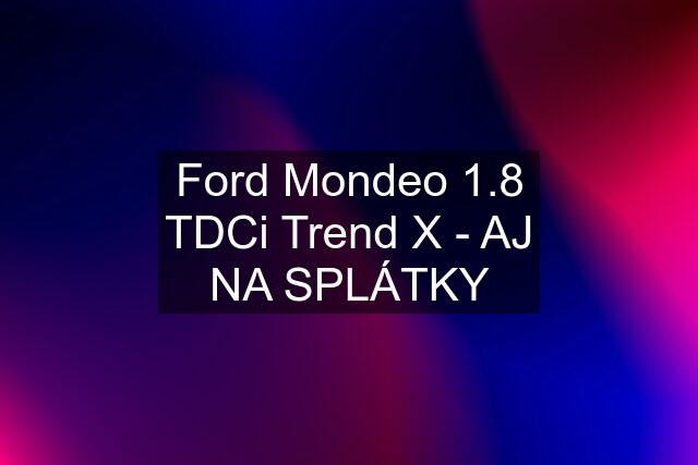 Ford Mondeo 1.8 TDCi Trend X - AJ NA SPLÁTKY