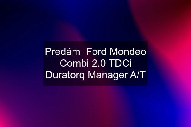 Predám  Ford Mondeo Combi 2.0 TDCi Duratorq Manager A/T