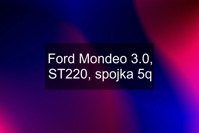 Ford Mondeo 3.0, ST220, spojka 5q