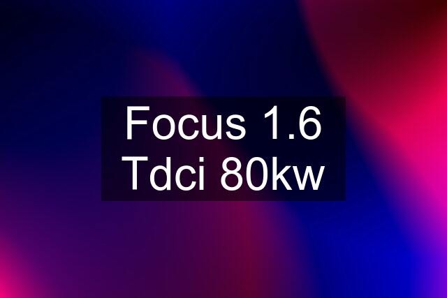 Focus 1.6 Tdci 80kw