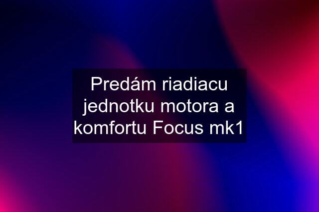 Predám riadiacu jednotku motora a komfortu Focus mk1