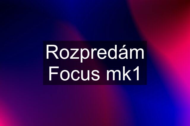 Rozpredám Focus mk1