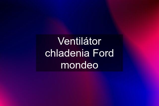 Ventilátor chladenia Ford mondeo