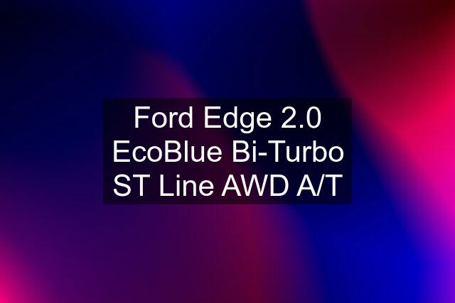 Ford Edge 2.0 EcoBlue Bi-Turbo ST Line AWD A/T