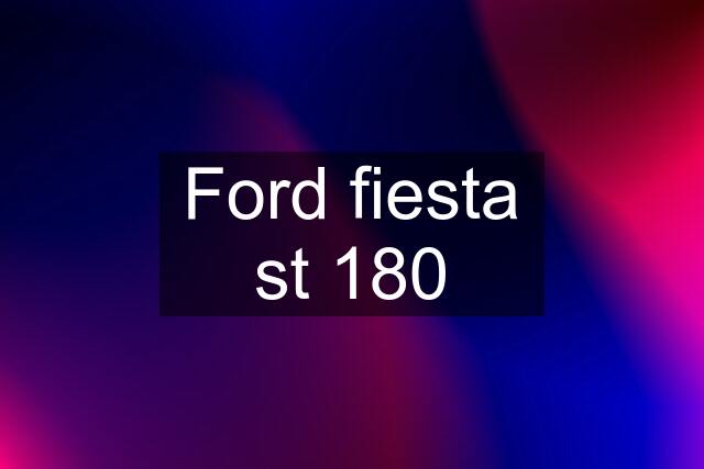 Ford fiesta st 180