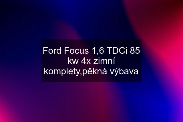 Ford Focus 1,6 TDCi 85 kw 4x zimní komplety,pěkná výbava