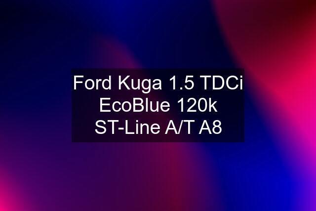 Ford Kuga 1.5 TDCi EcoBlue 120k ST-Line A/T A8