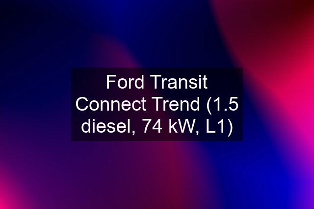 Ford Transit Connect Trend (1.5 diesel, 74 kW, L1)