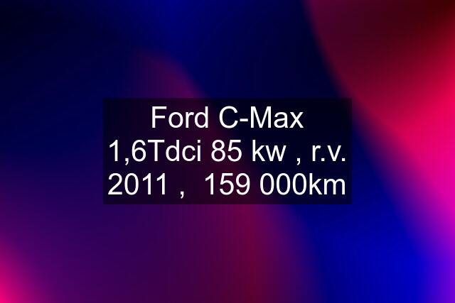 Ford C-Max 1,6Tdci 85 kw , r.v. 2011 ,  159 000km