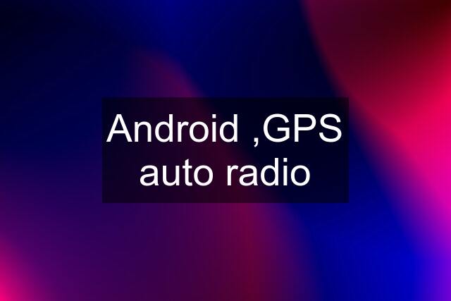 Android ,GPS auto radio