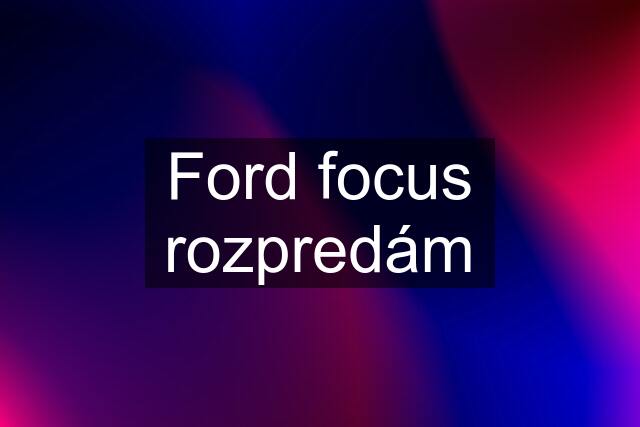 Ford focus rozpredám